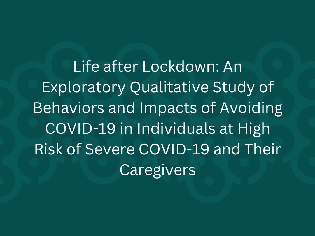 Life after Lockdown An Exploratory Qualitative Study of Behaviors and Impacts of Avoiding COVID-19 in Individuals at High Risk of Severe COVID-19 and Their Caregivers